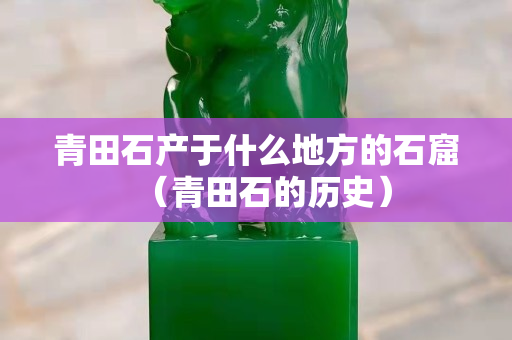 青田石产于什么地方的石窟（青田石的历史）