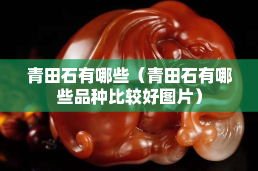青田石有哪些（青田石有哪些品种比较好图片）