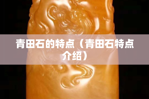 青田石的特点（青田石特点介绍）