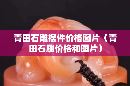 青田石雕摆件价格图片（青田石雕价格和图片）