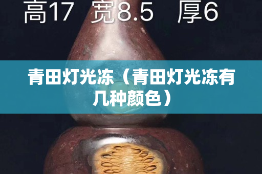 青田灯光冻（青田灯光冻有几种颜色）