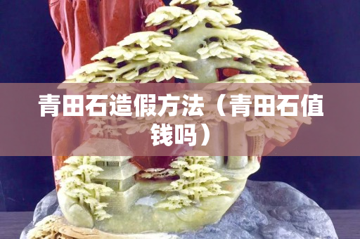 青田石造假方法（青田石值钱吗）