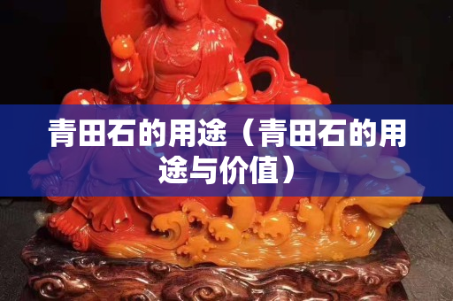 青田石的用途（青田石的用途与价值）