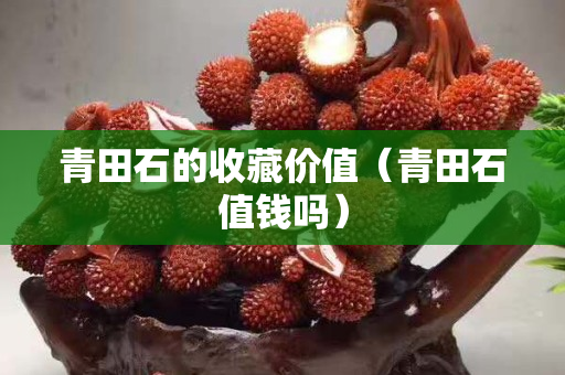 青田石的收藏价值（青田石值钱吗）