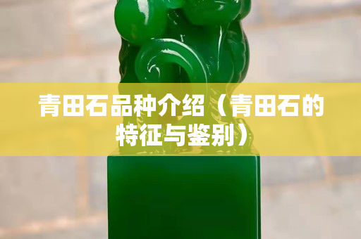 青田石品种介绍（青田石的特征与鉴别）