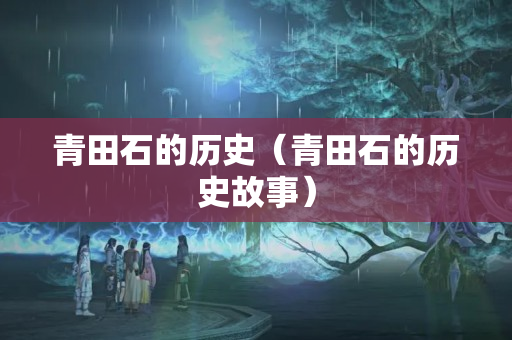 青田石的历史（青田石的历史故事）