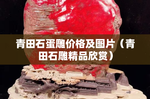 青田石蛋雕价格及图片（青田石雕精品欣赏）
