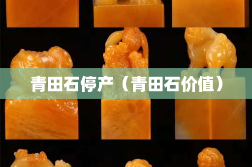 青田石停产（青田石价值）