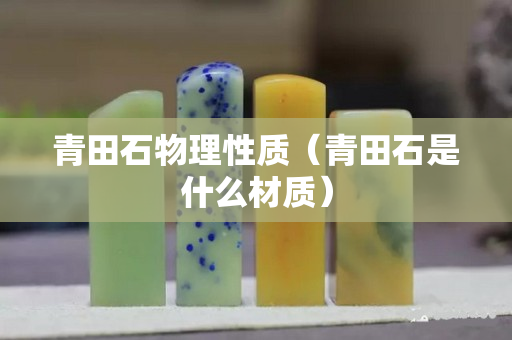 青田石物理性质（青田石是什么材质）