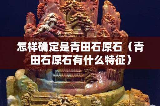 怎样确定是青田石原石（青田石原石有什么特征）