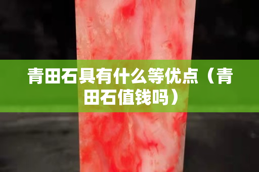 青田石具有什么等优点（青田石值钱吗）