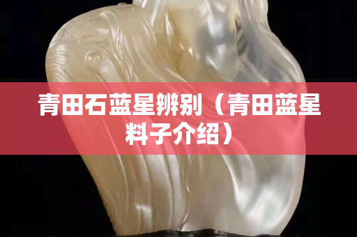 青田石蓝星辨别（青田蓝星料子介绍）