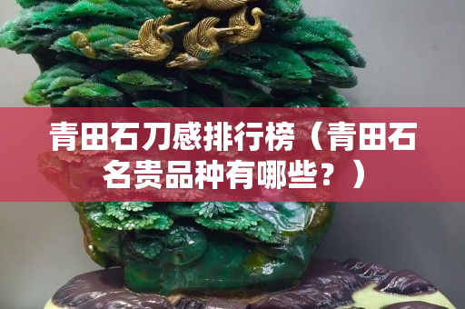 青田石刀感排行榜（青田石名贵品种有哪些？）