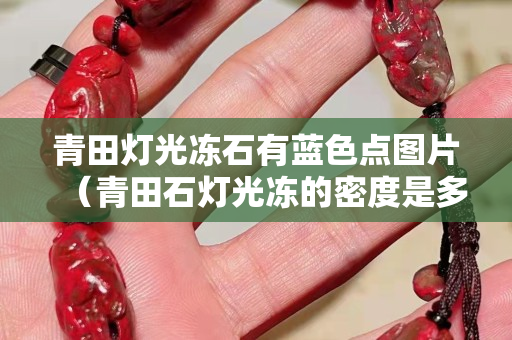 青田灯光冻石有蓝色点图片（青田石灯光冻的密度是多少）