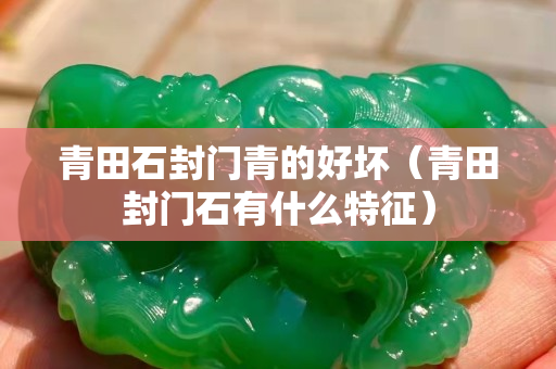 青田石封门青的好坏（青田封门石有什么特征）