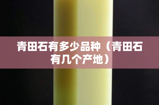 青田石有多少品种（青田石有几个产地）