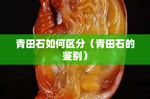 青田石如何区分（青田石的鉴别）