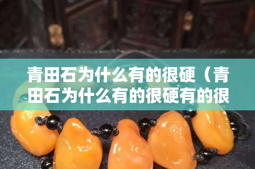 青田石为什么有的很硬（青田石为什么有的很硬有的很稀）