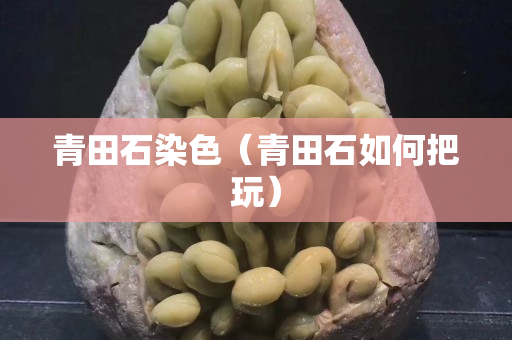 青田石染色（青田石如何把玩）