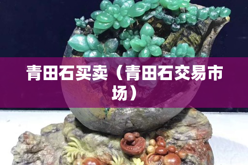 青田石买卖（青田石交易市场）