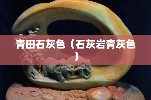 青田石灰色（石灰岩青灰色）