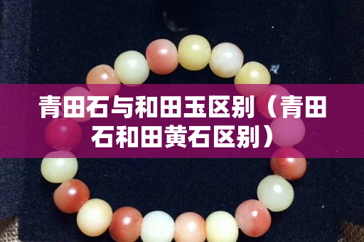 青田石与和田玉区别（青田石和田黄石区别）