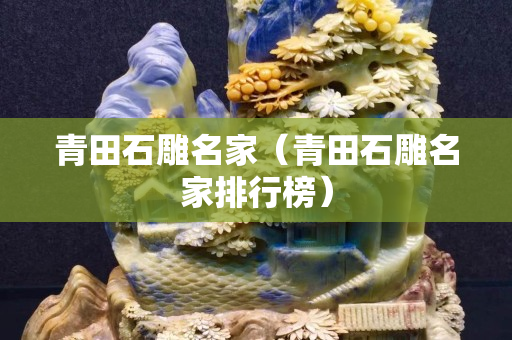 青田石雕名家（青田石雕名家排行榜）