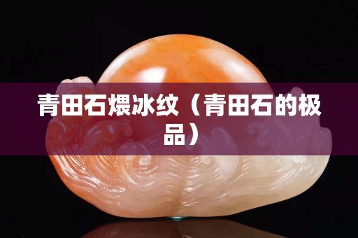 青田石煨冰纹（青田石的极品）