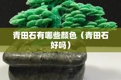 青田石有哪些颜色（青田石好吗）
