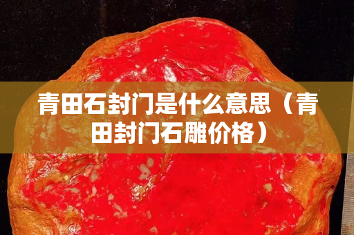 青田石封门是什么意思（青田封门石雕价格）