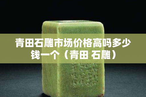 青田石雕市场价格高吗多少钱一个（青田 石雕）