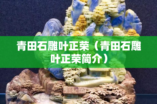 青田石雕叶正荣（青田石雕叶正荣简介）