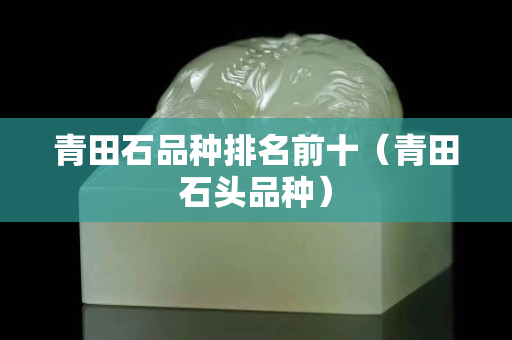 青田石品种排名前十（青田石头品种）