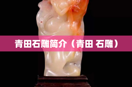 青田石雕简介（青田 石雕）