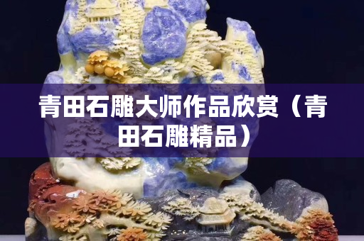 青田石雕大师作品欣赏（青田石雕精品）