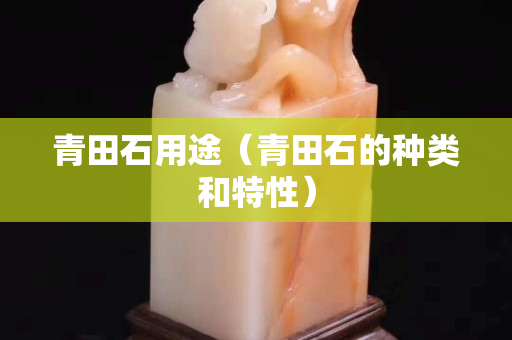 青田石用途（青田石的种类和特性）