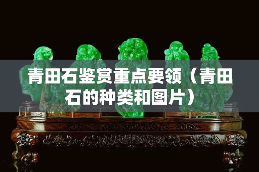 青田石鉴赏重点要领（青田石的种类和图片）