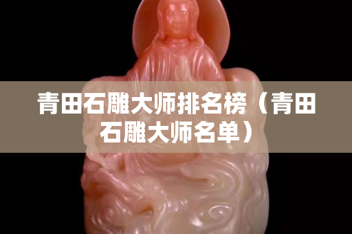 青田石雕大师排名榜（青田石雕大师名单）