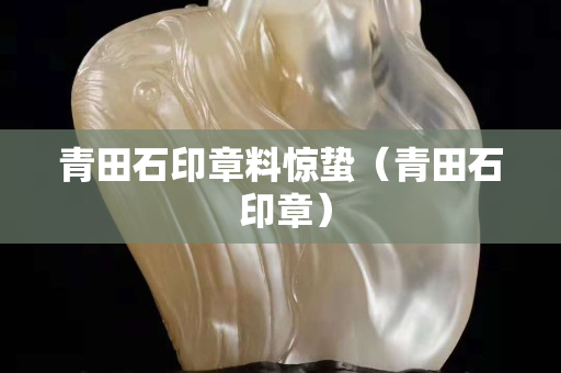 青田石印章料惊蛰（青田石 印章）