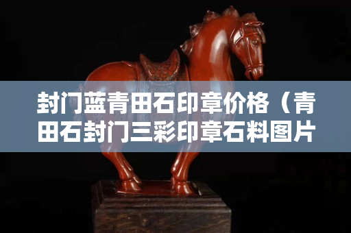 封门蓝青田石印章价格（青田石封门三彩印章石料图片）