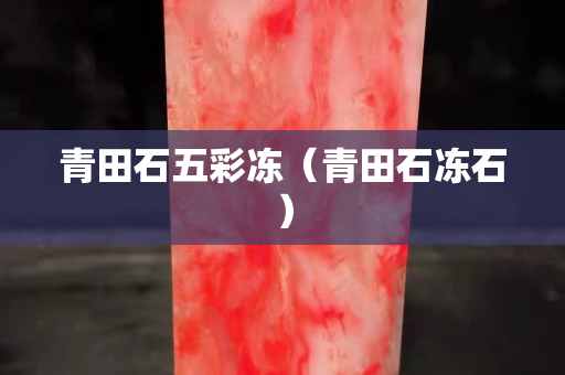 青田石五彩冻（青田石冻石）