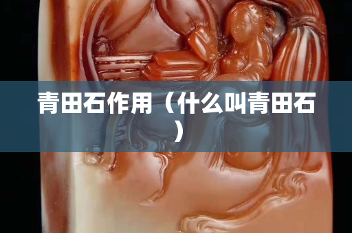 青田石作用（什么叫青田石）