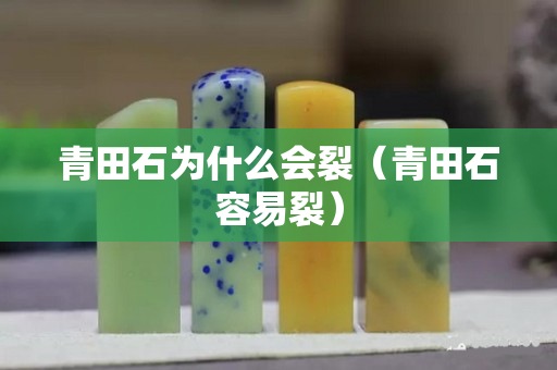 青田石为什么会裂（青田石容易裂）