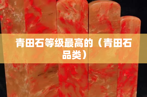 青田石等级最高的（青田石品类）