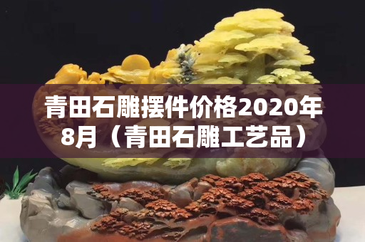 青田石雕摆件价格2020年8月（青田石雕工艺品）