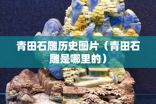 青田石雕历史图片（青田石雕是哪里的）
