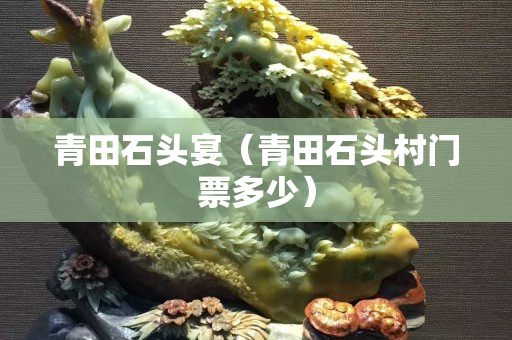 青田石头宴（青田石头村门票多少）