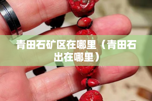 青田石矿区在哪里（青田石出在哪里）