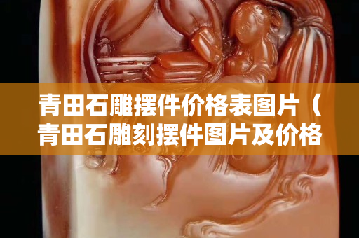 青田石雕摆件价格表图片（青田石雕刻摆件图片及价格）