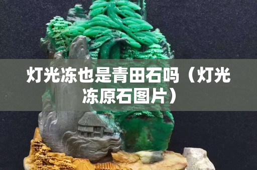 灯光冻也是青田石吗（灯光冻原石图片）